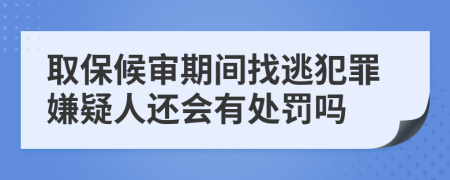 取保候审期间找逃犯罪嫌疑人还会有处罚吗