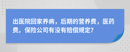 出医院回家养病，后期的营养费，医药费。保险公司有没有赔偿規定？