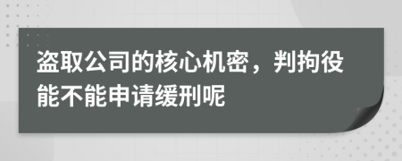 盗取公司的核心机密，判拘役能不能申请缓刑呢