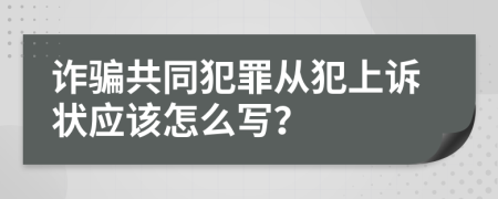 诈骗共同犯罪从犯上诉状应该怎么写？