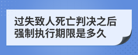 过失致人死亡判决之后强制执行期限是多久