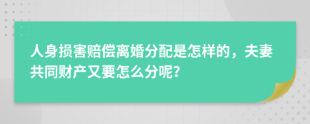 人身损害赔偿离婚分配是怎样的，夫妻共同财产又要怎么分呢？