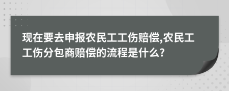 现在要去申报农民工工伤赔偿,农民工工伤分包商赔偿的流程是什么?