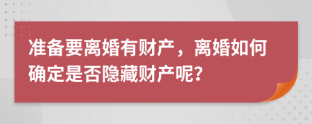 准备要离婚有财产，离婚如何确定是否隐藏财产呢？