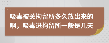 吸毒被关拘留所多久放出来的啊，吸毒进拘留所一般是几天