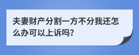 夫妻财产分割一方不分我还怎么办可以上诉吗？