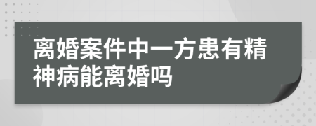 离婚案件中一方患有精神病能离婚吗