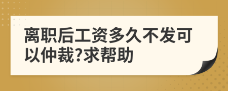 离职后工资多久不发可以仲裁?求帮助