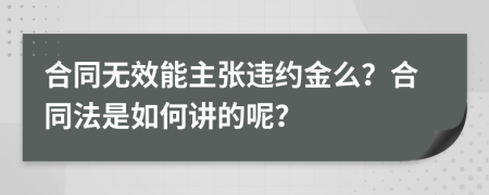 合同无效能主张违约金么？合同法是如何讲的呢？