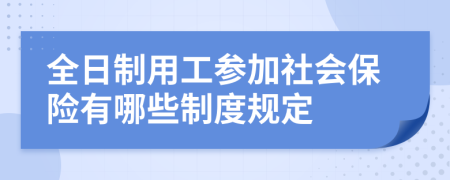 全日制用工参加社会保险有哪些制度规定