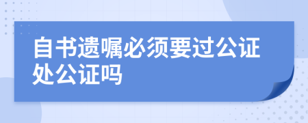 自书遗嘱必须要过公证处公证吗