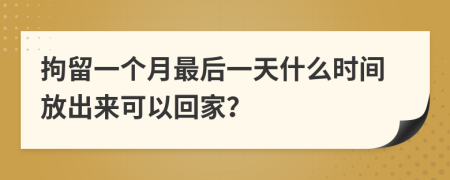 拘留一个月最后一天什么时间放出来可以回家？