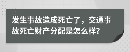 发生事故造成死亡了，交通事故死亡财产分配是怎么样？