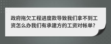 政府拖欠工程进度款导致我们拿不到工资怎么办我们有承建方的工资对帐单?