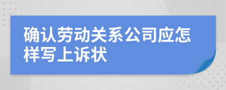 确认劳动关系公司应怎样写上诉状