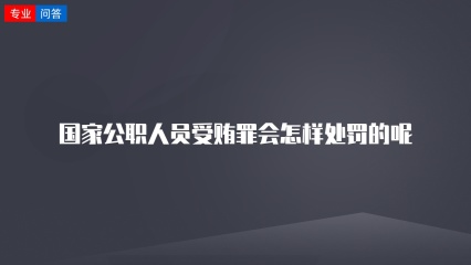 国家公职人员受贿罪会怎样处罚的呢