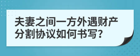 夫妻之间一方外遇财产分割协议如何书写？