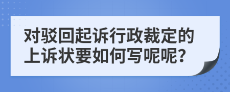 对驳回起诉行政裁定的上诉状要如何写呢呢？