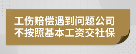 工伤赔偿遇到问题公司不按照基本工资交社保