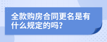 全款购房合同更名是有什么规定的吗？