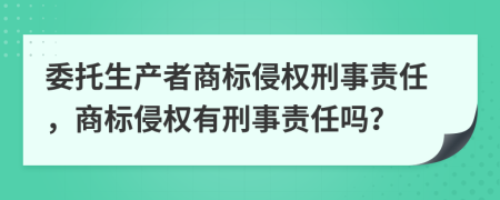 委托生产者商标侵权刑事责任，商标侵权有刑事责任吗？