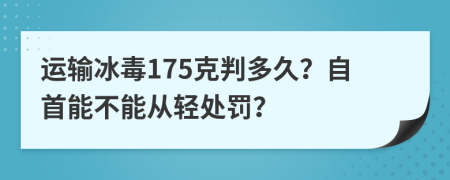 运输冰毒175克判多久？自首能不能从轻处罚？