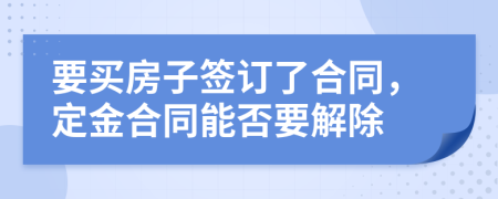 要买房子签订了合同，定金合同能否要解除