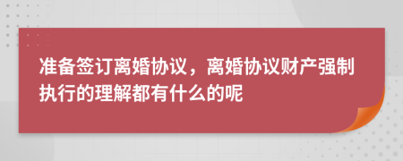 准备签订离婚协议，离婚协议财产强制执行的理解都有什么的呢