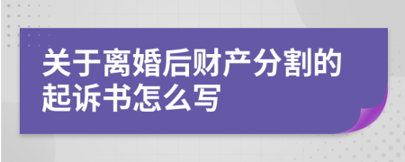 关于离婚后财产分割的起诉书怎么写