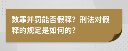 数罪并罚能否假释？刑法对假释的规定是如何的？