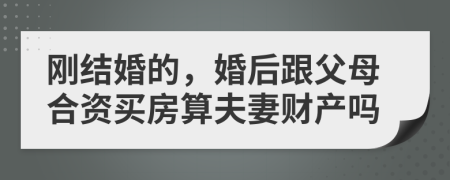 刚结婚的，婚后跟父母合资买房算夫妻财产吗