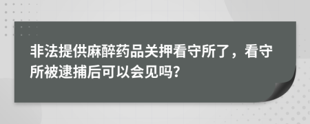 非法提供麻醉药品关押看守所了，看守所被逮捕后可以会见吗？