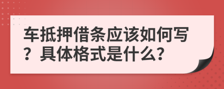 车抵押借条应该如何写？具体格式是什么？