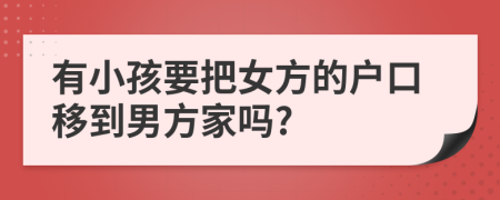 有小孩要把女方的户口移到男方家吗?