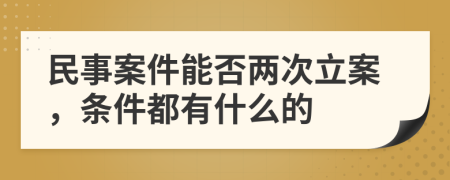 民事案件能否两次立案，条件都有什么的