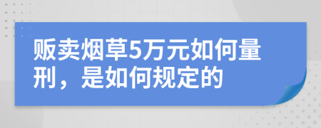 贩卖烟草5万元如何量刑，是如何规定的