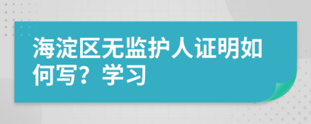 海淀区无监护人证明如何写？学习