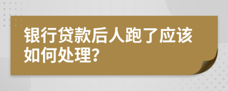 银行贷款后人跑了应该如何处理？