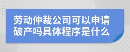 劳动仲裁公司可以申请破产吗具体程序是什么