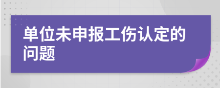 单位未申报工伤认定的问题