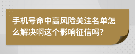 手机号命中高风险关注名单怎么解决啊这个影响征信吗?