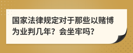 国家法律规定对于那些以赌博为业判几年？会坐牢吗？