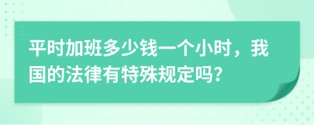 平时加班多少钱一个小时，我国的法律有特殊规定吗？