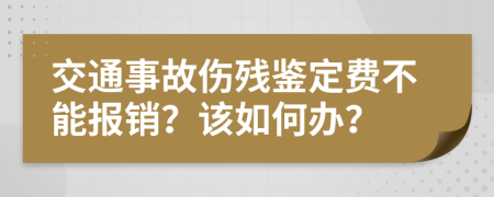 交通事故伤残鉴定费不能报销？该如何办？