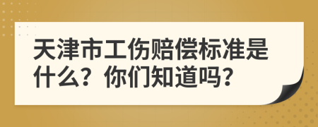 天津市工伤赔偿标准是什么？你们知道吗？