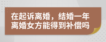 在起诉离婚，结婚一年离婚女方能得到补偿吗