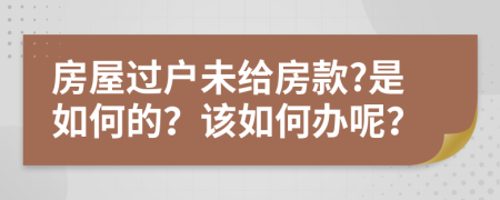 房屋过户未给房款?是如何的？该如何办呢？