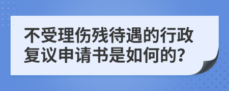 不受理伤残待遇的行政复议申请书是如何的？