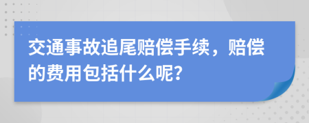 交通事故追尾赔偿手续，赔偿的费用包括什么呢？