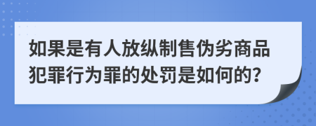 如果是有人放纵制售伪劣商品犯罪行为罪的处罚是如何的？